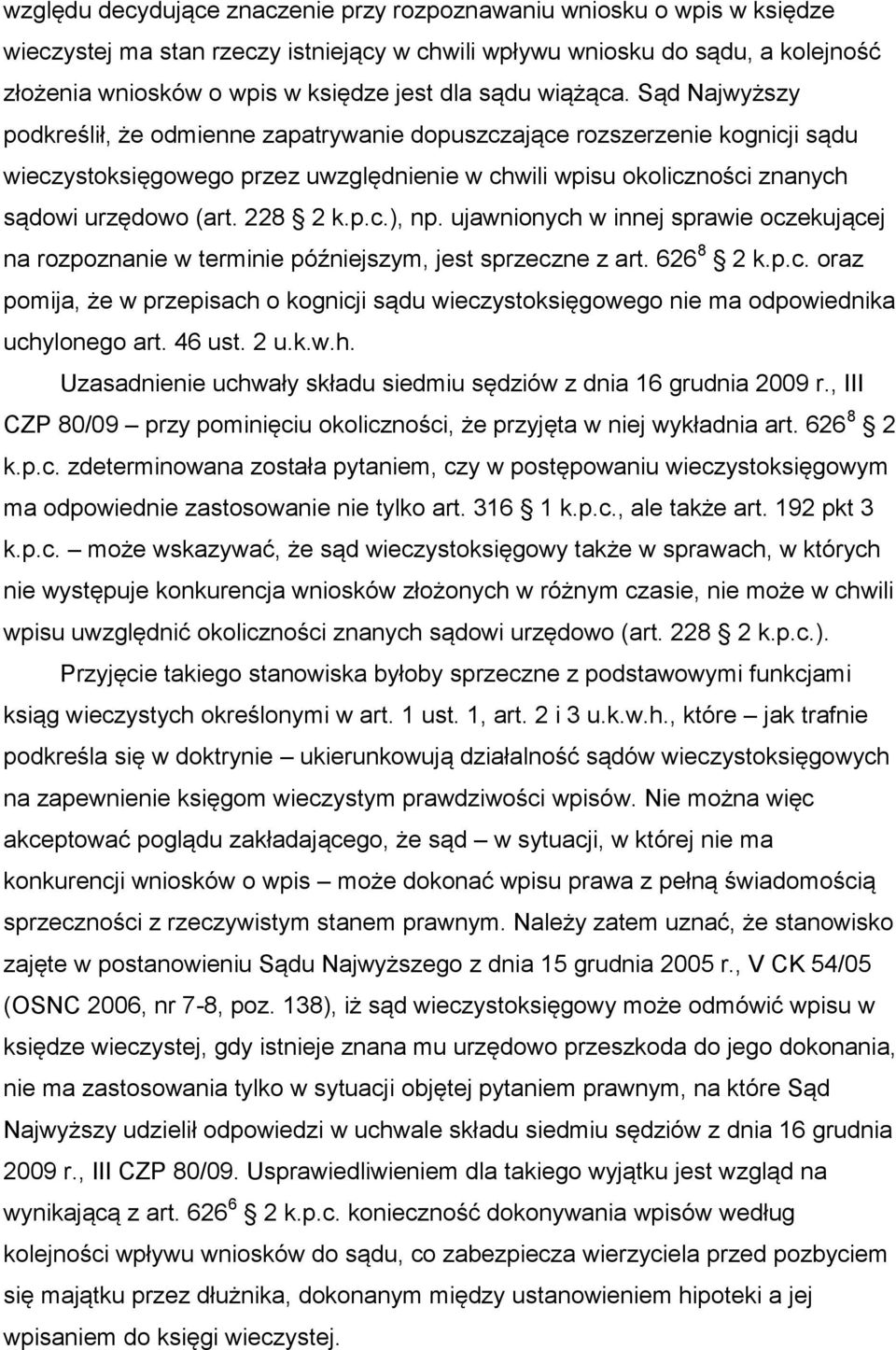 Sąd Najwyższy podkreślił, że odmienne zapatrywanie dopuszczające rozszerzenie kognicji sądu wieczystoksięgowego przez uwzględnienie w chwili wpisu okoliczności znanych sądowi urzędowo (art. 228 2 k.p.c.), np.