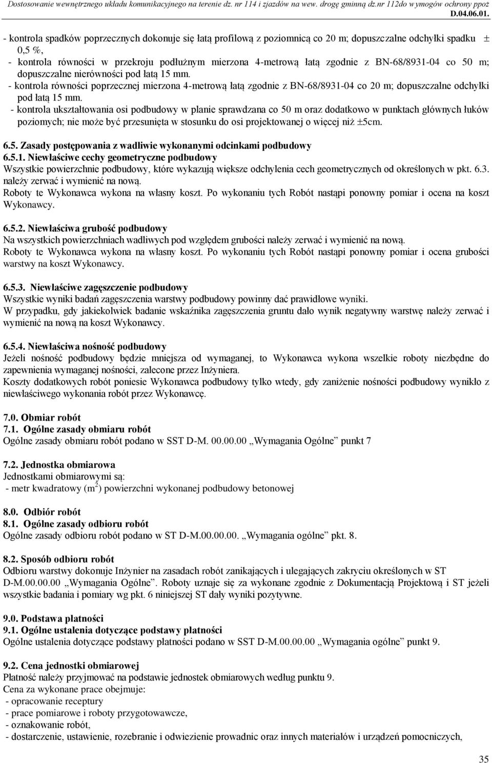 - kontrola ukształtowania osi podbudowy w planie sprawdzana co 50 m oraz dodatkowo w punktach głównych łuków poziomych; nie może być przesunięta w stosunku do osi projektowanej o więcej niż 5cm. 6.5. Zasady postępowania z wadliwie wykonanymi odcinkami podbudowy 6.
