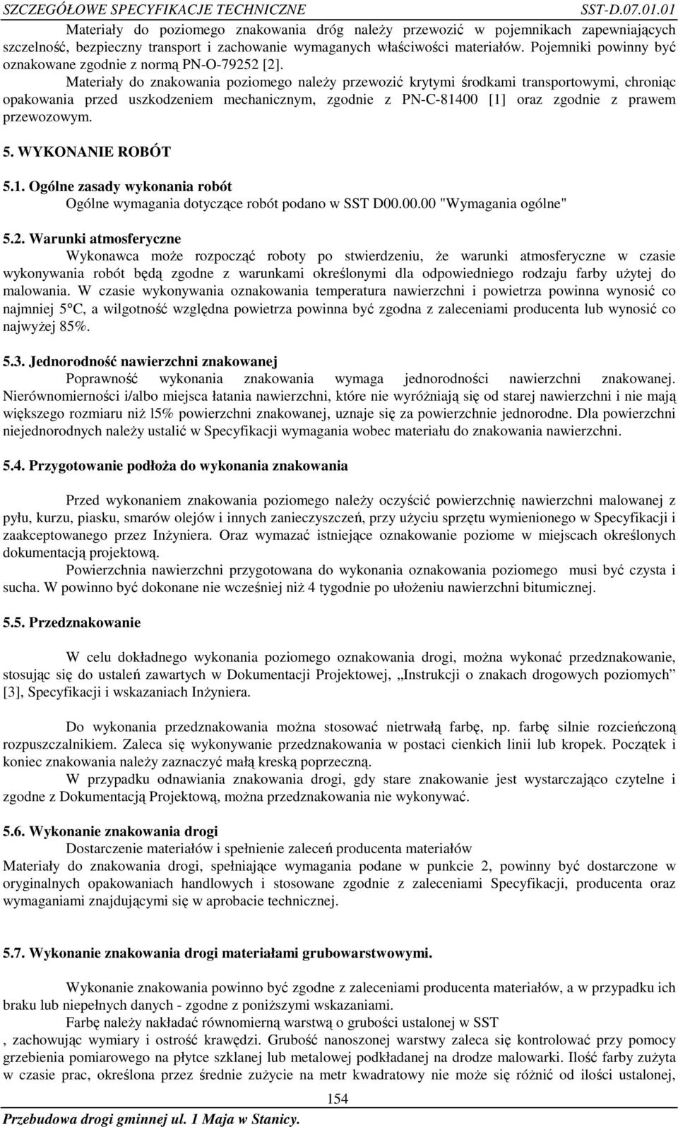 Materiały do znakowania poziomego należy przewozić krytymi środkami transportowymi, chroniąc opakowania przed uszkodzeniem mechanicznym, zgodnie z PN-C-81400 [1] oraz zgodnie z prawem przewozowym. 5.