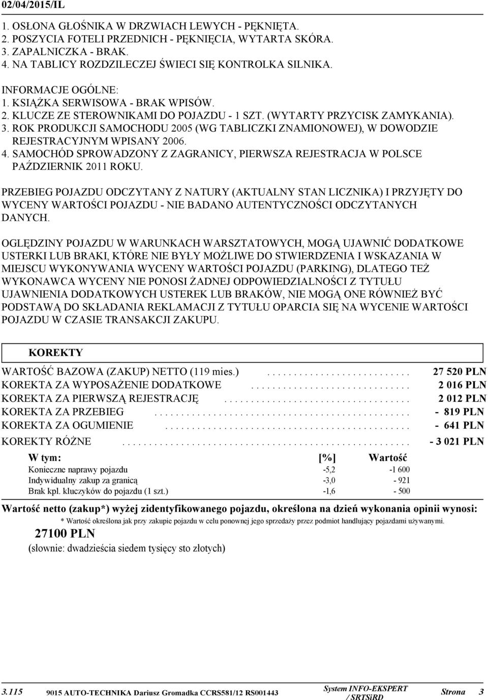 ROK PRODUKCJI SAMOCHODU 2005 (WG TABLICZKI ZNAMIONOWEJ), W DOWODZIE REJESTRACYJNYM WPISANY 2006. 4. SAMOCHÓD SPROWADZONY Z ZAGRANICY, PIERWSZA REJESTRACJA W POLSCE PAŹDZIERNIK 2011 ROKU.