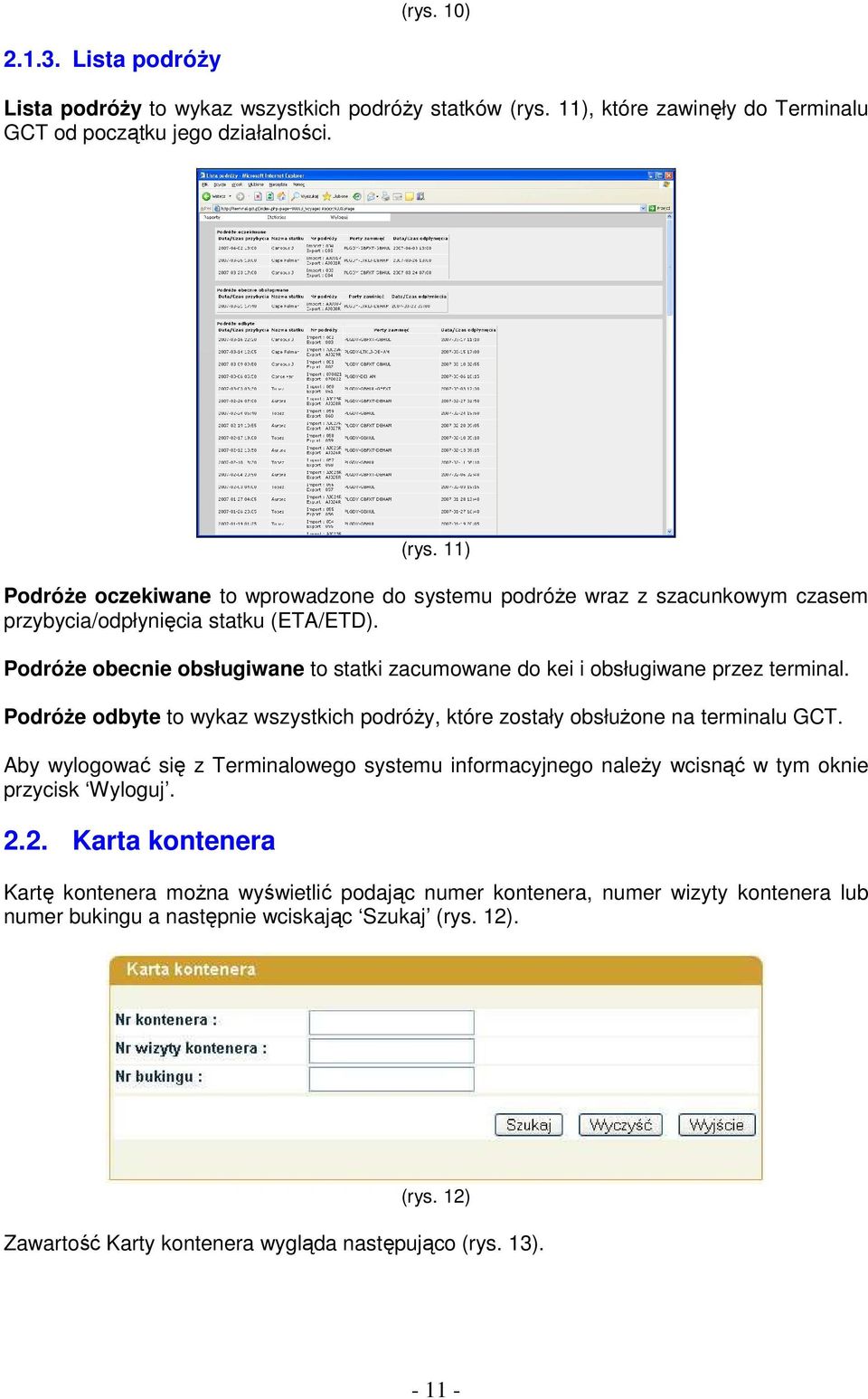 PodróŜe obecnie obsługiwane to statki zacumowane do kei i obsługiwane przez terminal. PodróŜe odbyte to wykaz wszystkich podróŝy, które zostały obsłuŝone na terminalu GCT.