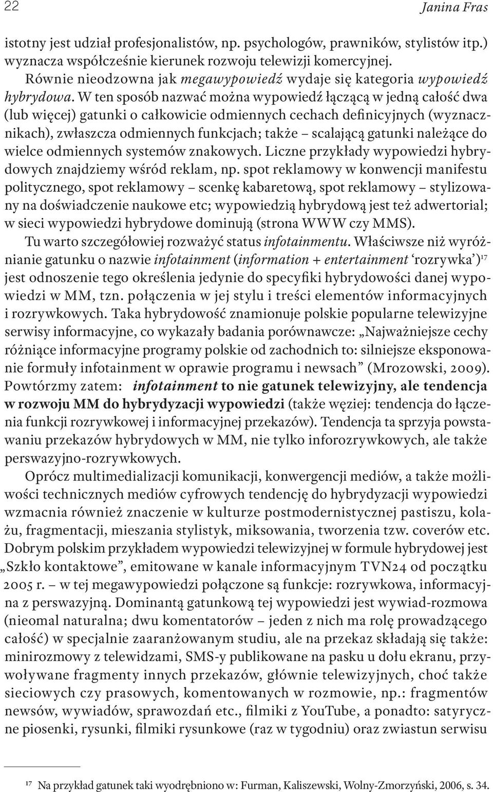 W ten sposób nazwać można wypowiedź łączącą w jedną całość dwa (lub więcej) gatunki o całkowicie odmiennych cechach definicyjnych (wyznacznikach), zwłaszcza odmiennych funkcjach; także scalającą