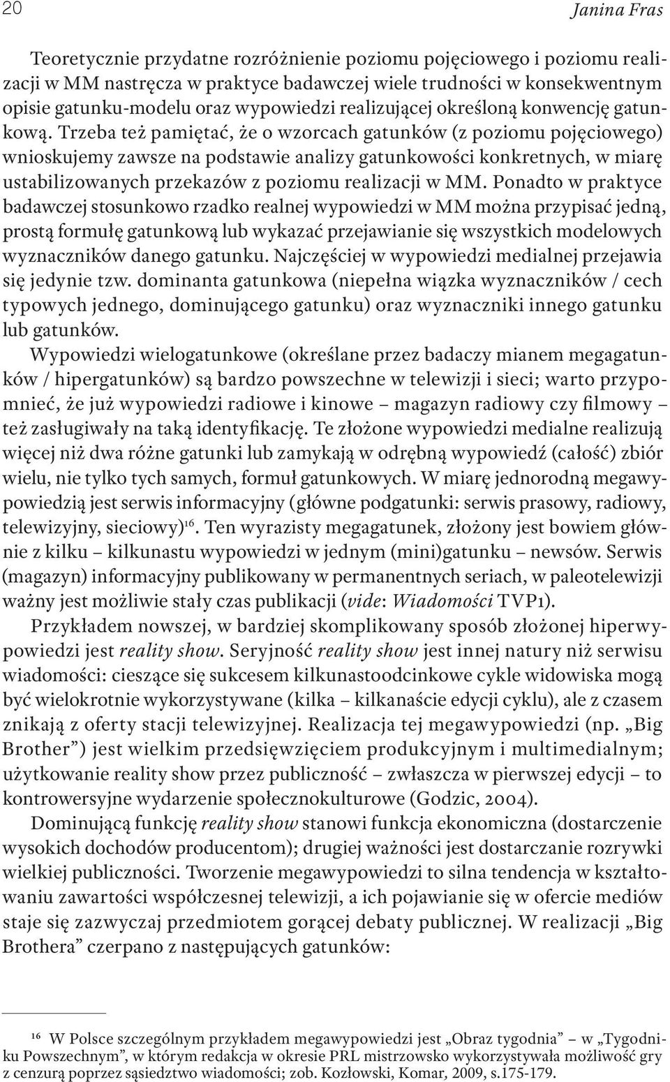 Trzeba też pamiętać, że o wzorcach gatunków (z poziomu pojęciowego) wnioskujemy zawsze na podstawie analizy gatunkowości konkretnych, w miarę ustabilizowanych przekazów z poziomu realizacji w MM.