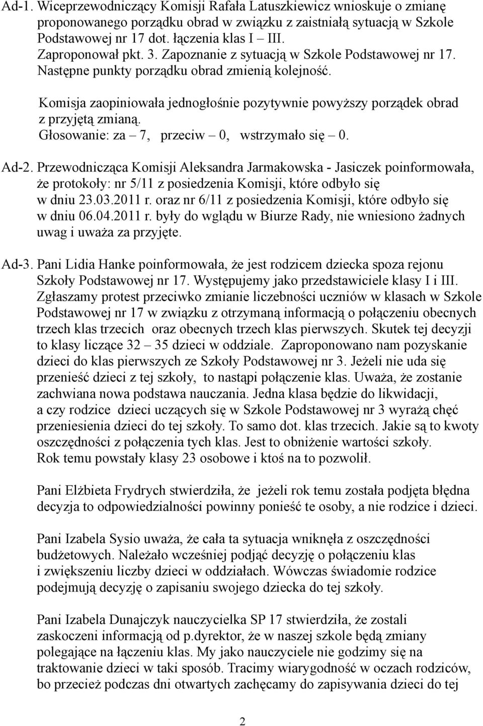 Komisja zaopiniowała jednogłośnie pozytywnie powyższy porządek obrad z przyjętą zmianą. Głosowanie: za 7, przeciw 0, wstrzymało się 0. Ad-2.