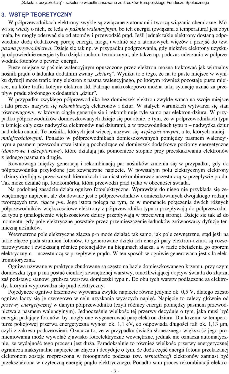 Jeśli jednak takie elektrony dostaną odpowiednio dużą dodatkową porcję energii, mogą uwolnić się z atomowych więzów i przejść do tzw. pasma przewodnictwa. Dzieje się tak np.