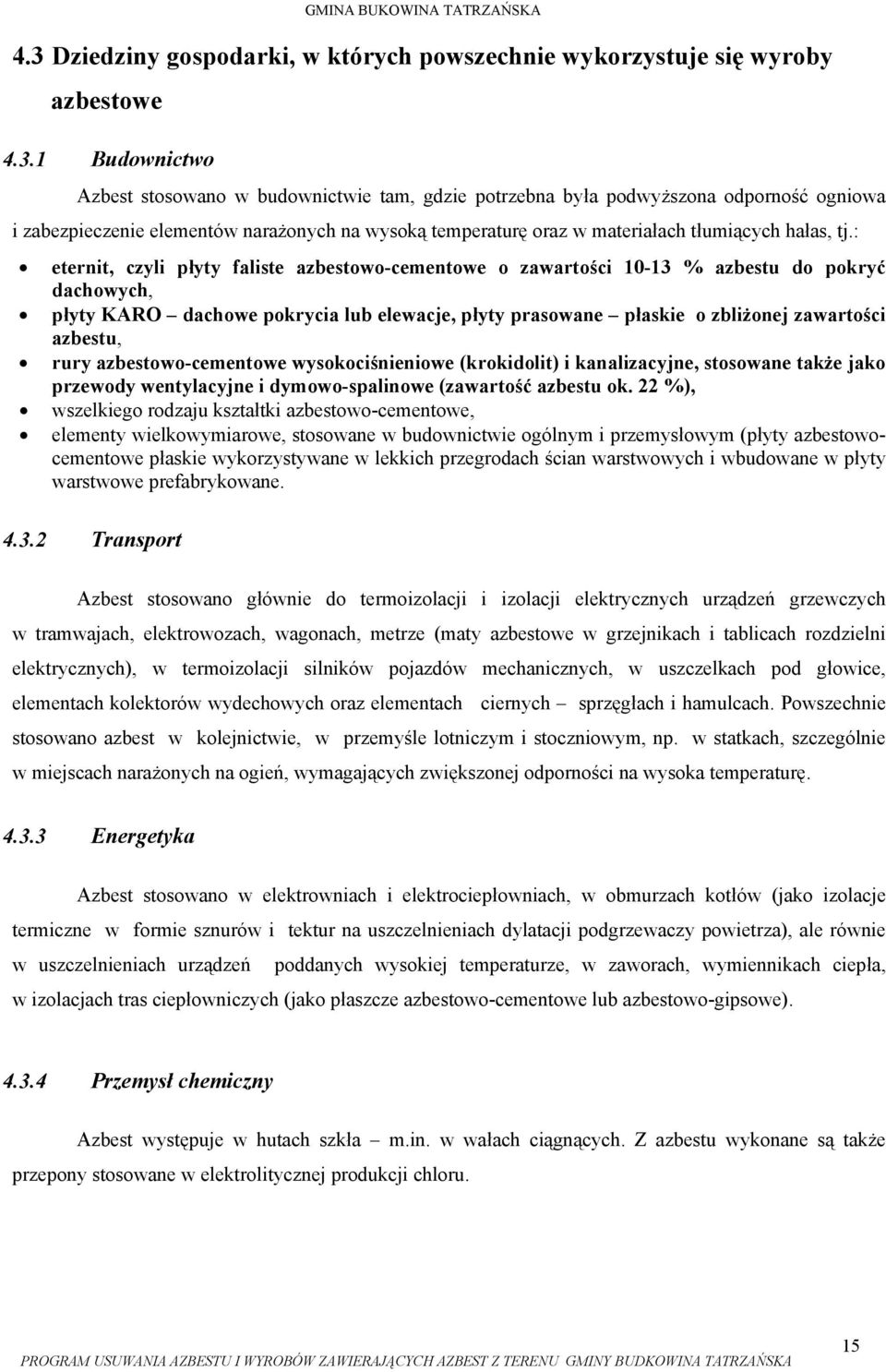 : eternit, czyli płyty faliste azbestowo-cementowe o zawartości 10-13 % azbestu do pokryć dachowych, płyty KARO dachowe pokrycia lub elewacje, płyty prasowane płaskie o zbliżonej zawartości azbestu,