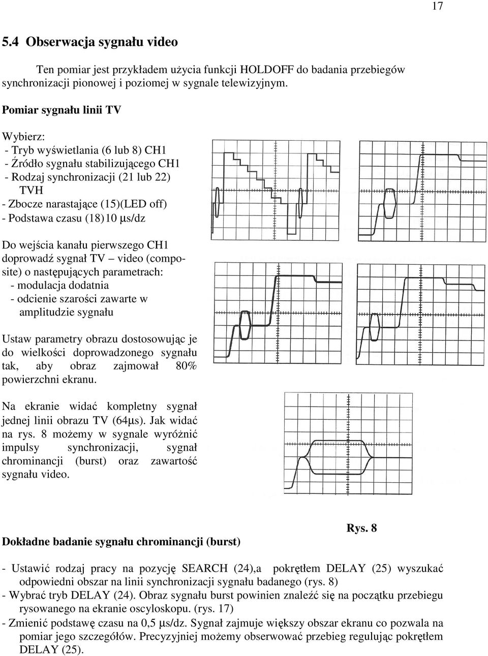 (18) 10 µs/dz Do wejścia kanału pierwszego CH1 doprowadź sygnał TV video (composite) o następujących parametrach: - modulacja dodatnia - odcienie szarości zawarte w amplitudzie sygnału Ustaw