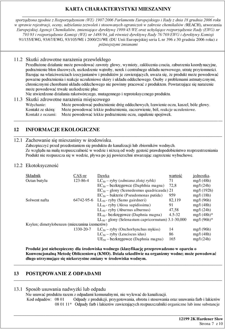 Bazując na właściwościach izocyjanianów i produktów je zawierających, uważa się, że produkt może powodować poważne podrażnienia i reakcje uczuleniowe skóry i układu oddechowego.