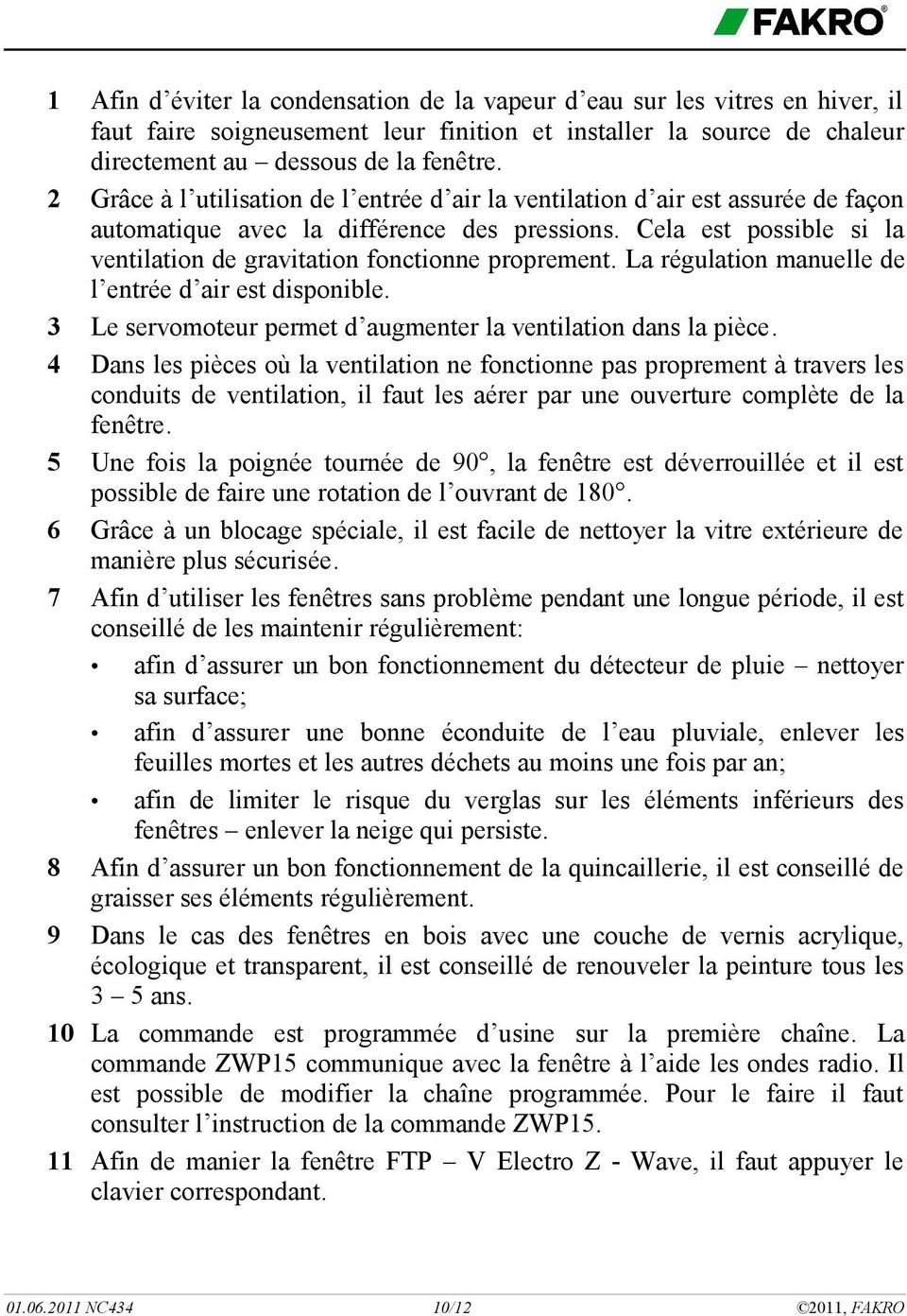 Cela est possible si la ventilation de gravitation fonctionne proprement. La régulation manuelle de l entrée d air est disponible. 3 Le servomoteur permet d augmenter la ventilation dans la pièce.