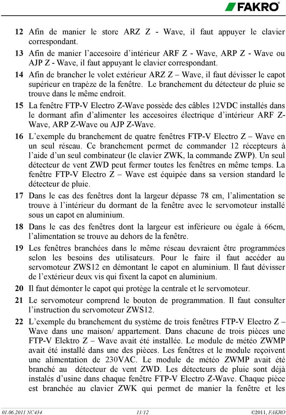 14 Afin de brancher le volet extérieur ARZ Z Wave, il faut dévisser le capot supérieur en trapèze de la fenêtre. Le branchement du détecteur de pluie se trouve dans le même endroit.