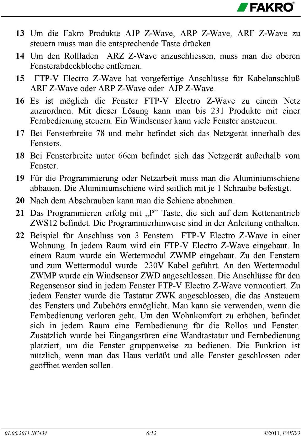 16 Es ist möglich die Fenster FTP-V Electro Z-Wave zu einem Netz zuzuordnen. Mit dieser Lösung kann man bis 231 Produkte mit einer Fernbedienung steuern. Ein Windsensor kann viele Fenster ansteuern.