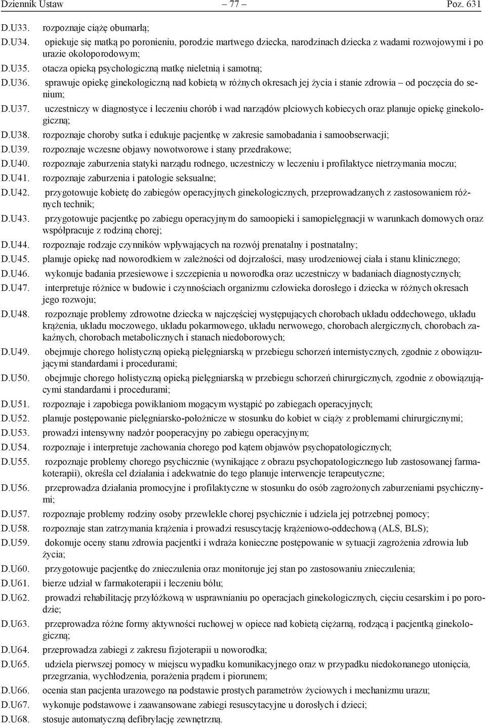 rozpoznaje ciążę obumarłą; opiekuje się matką po poronieniu, porodzie martwego dziecka, narodzinach dziecka z wadami rozwojowymi i po urazie okołoporodowym; otacza opieką psychologiczną matkę