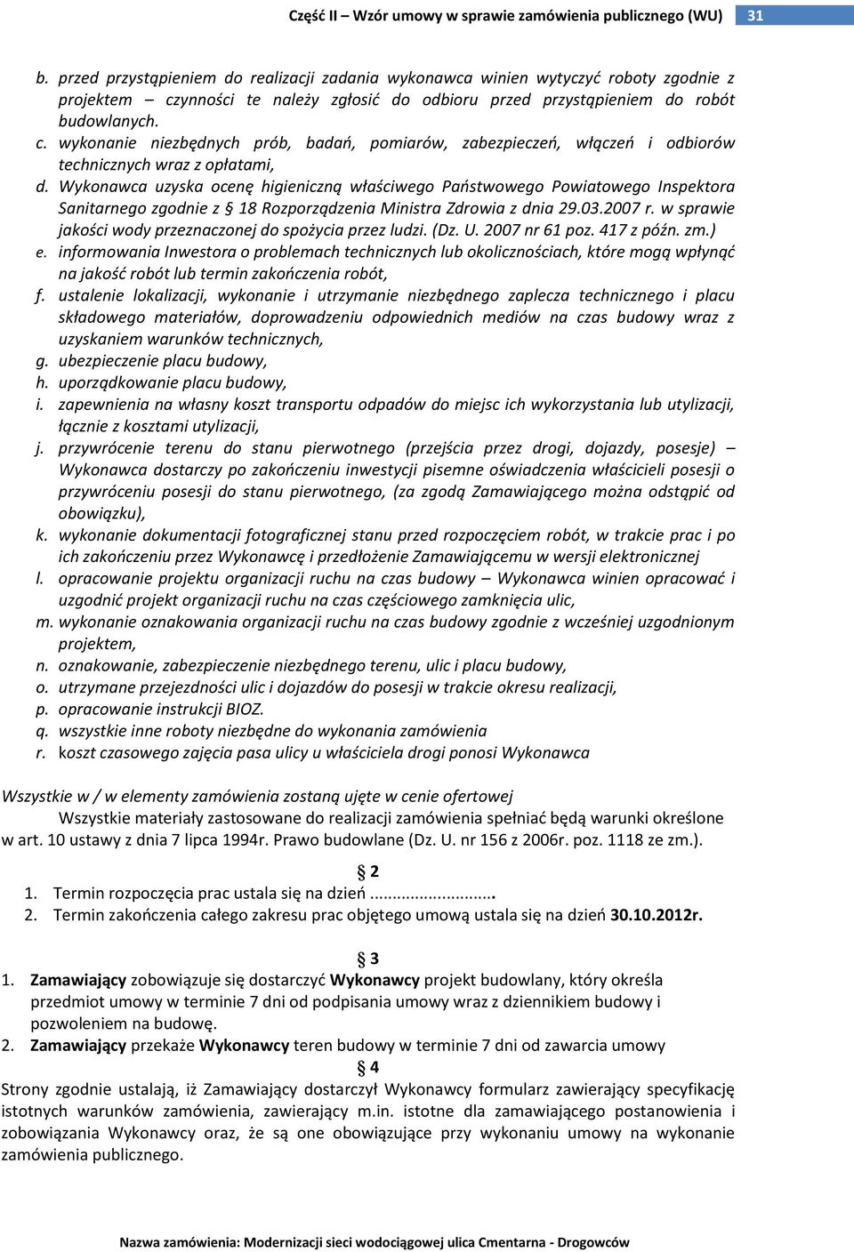 Wykonawca uzyska ocenę higieniczną właściwego Paostwowego Powiatowego Inspektora Sanitarnego zgodnie z 18 Rozporządzenia Ministra Zdrowia z dnia 29.03.2007 r.