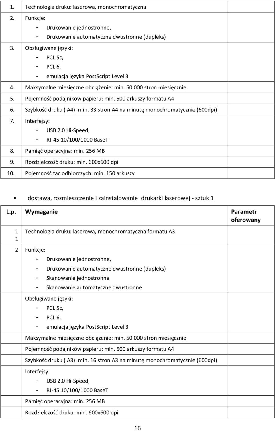 500 arkuszy formatu A4 6. Szybkość druku ( A4): min. 33 stron A4 na minutę monochromatycznie (600dpi) 7. Interfejsy: - USB 2.0 Hi-Speed, - RJ-45 10/100/1000 BaseT 8. Pamięć operacyjna: min. 256 MB 9.