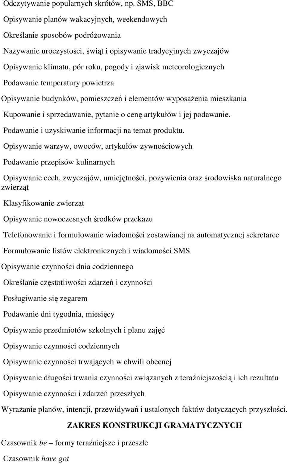 meteorologicznych Podawanie temperatury powietrza Opisywanie budynków, pomieszczeń i elementów wyposaŝenia mieszkania Kupowanie i sprzedawanie, pytanie o cenę artykułów i jej podawanie.