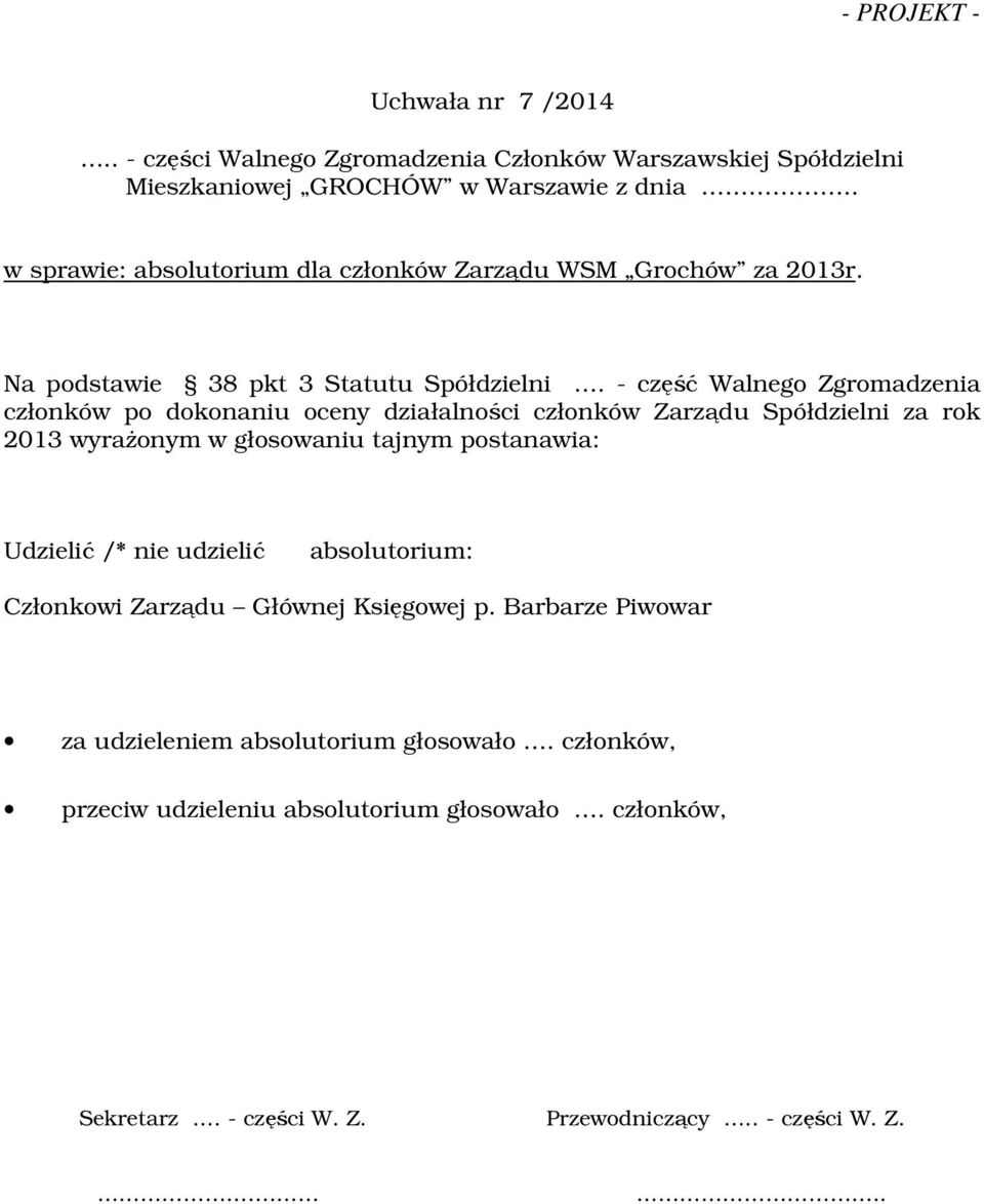 - część Walnego Zgromadzenia członków po dokonaniu oceny działalności członków Zarządu Spółdzielni za rok 2013 wyrażonym w głosowaniu tajnym postanawia: Udzielić /*