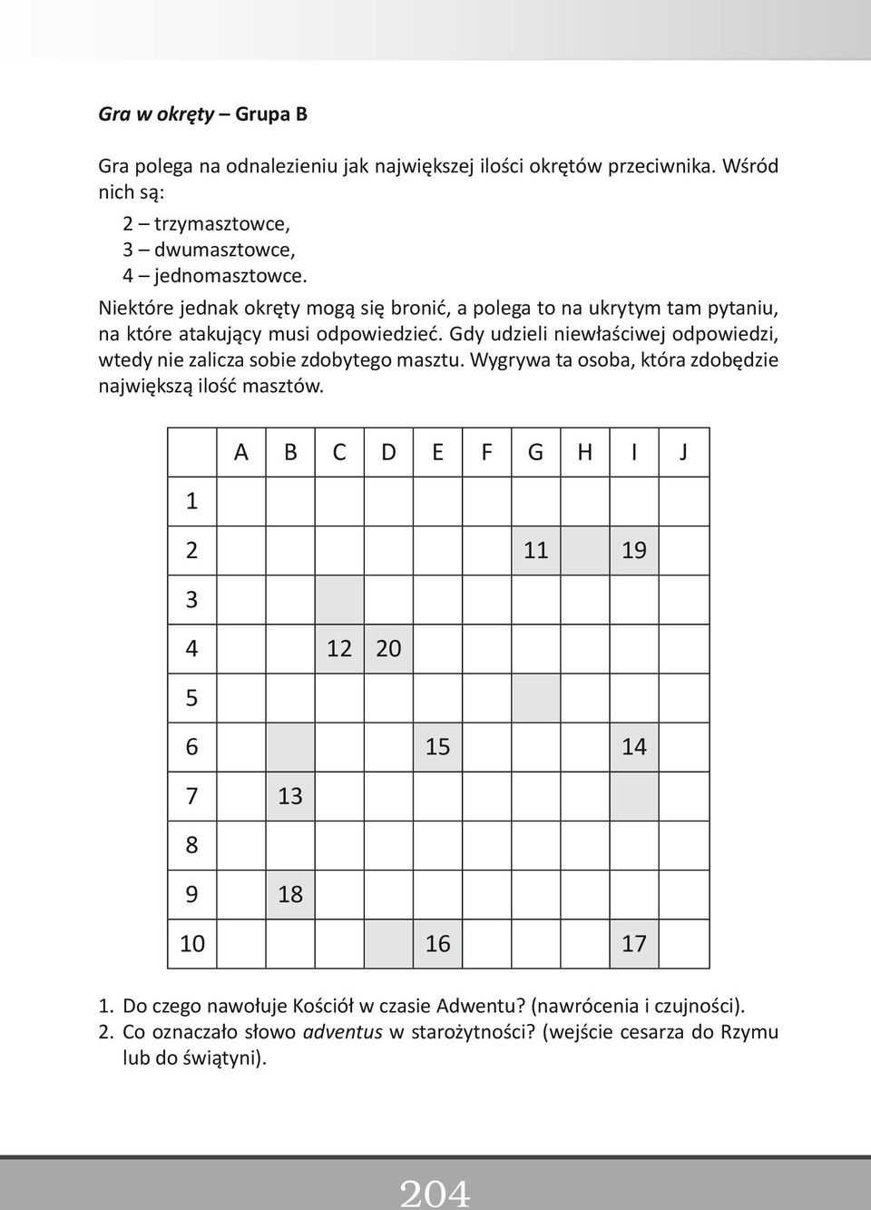 Gdy udzieli niewłaściwej odpowiedzi, wtedy nie zalicza sobie zdobytego masztu. Wygrywa ta osoba, która zdobędzie największą ilość masztów.