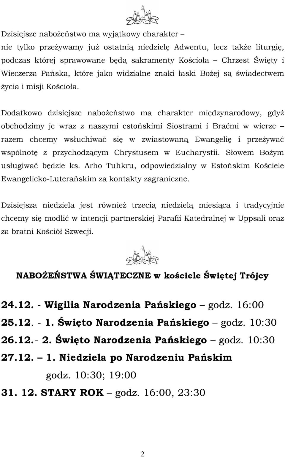 Dodatkowo dzisiejsze naboŝeństwo ma charakter międzynarodowy, gdyŝ obchodzimy je wraz z naszymi estońskimi Siostrami i Braćmi w wierze razem chcemy wsłuchiwać się w zwiastowaną Ewangelię i przeŝywać