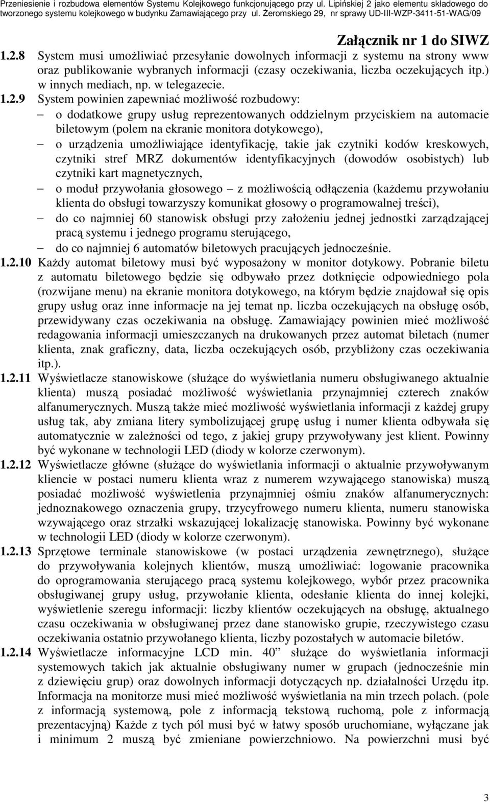 9 System powinien zapewniać moŝliwość rozbudowy: o dodatkowe grupy usług reprezentowanych oddzielnym przyciskiem na automacie biletowym (polem na ekranie monitora dotykowego), o urządzenia