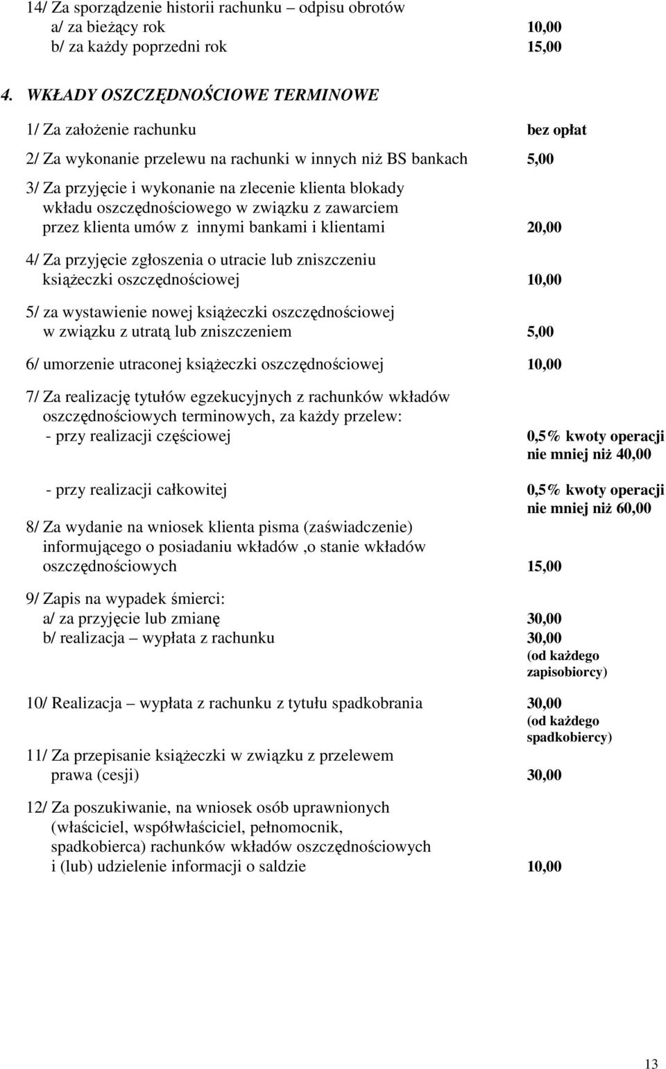 oszczędnościowego w związku z zawarciem przez klienta umów z innymi bankami i klientami 20,00 4/ Za przyjęcie zgłoszenia o utracie lub zniszczeniu książeczki oszczędnościowej 10,00 5/ za wystawienie