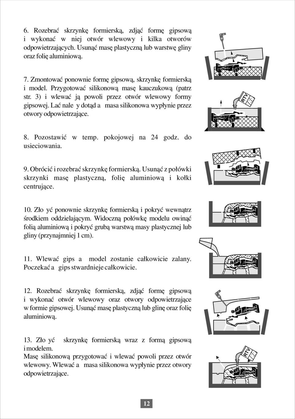 Lać należy dotąd aż masa silikonowa wypłynie przez otwory odpowietrzające. 8. Pozostawić w temp. pokojowej na godz. do usieciowania. 9. Obrócić i rozebrać skrzynkę formierską.