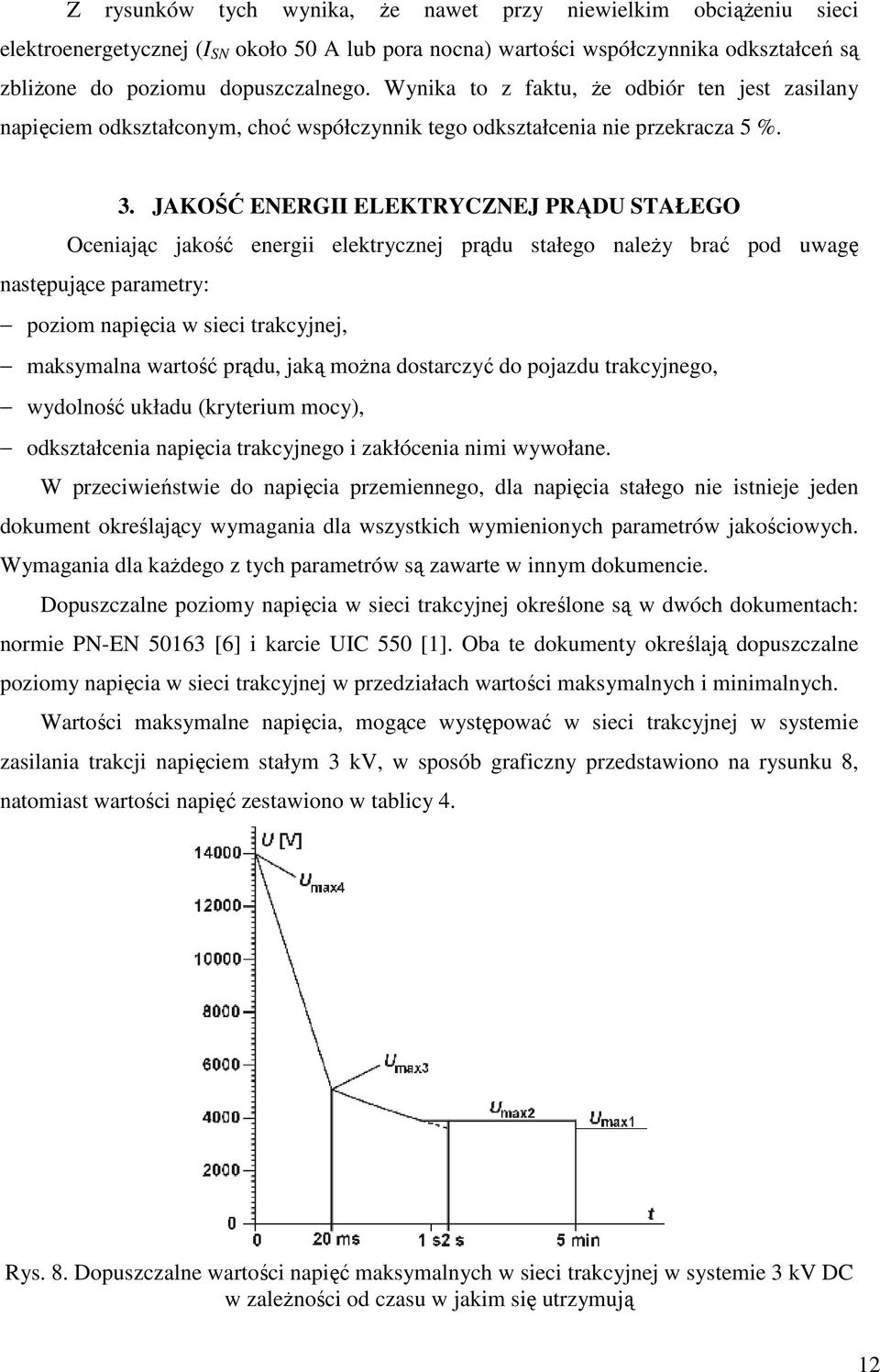 JAKOŚĆ ENERGII ELEKTRYCZNEJ PRĄDU STAŁEGO Oceniając jakość energii elektrycznej prądu stałego naleŝy brać pod uwagę następujące parametry: poziom napięcia w sieci trakcyjnej, maksymalna wartość