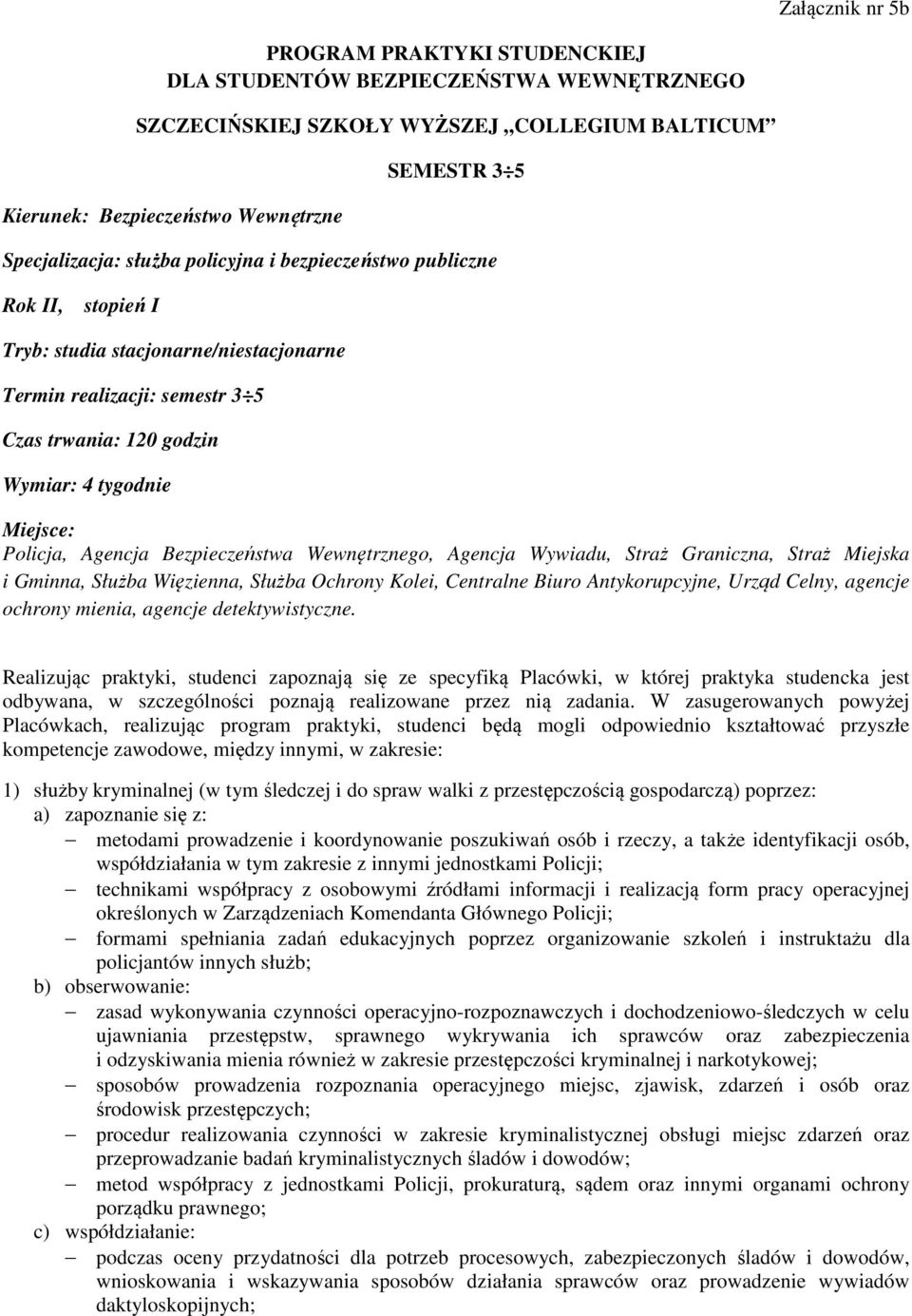 Agencja Bezpieczeństwa Wewnętrznego, Agencja Wywiadu, Straż Graniczna, Straż Miejska i Gminna, Służba Więzienna, Służba Ochrony Kolei, Centralne Biuro Antykorupcyjne, Urząd Celny, agencje ochrony