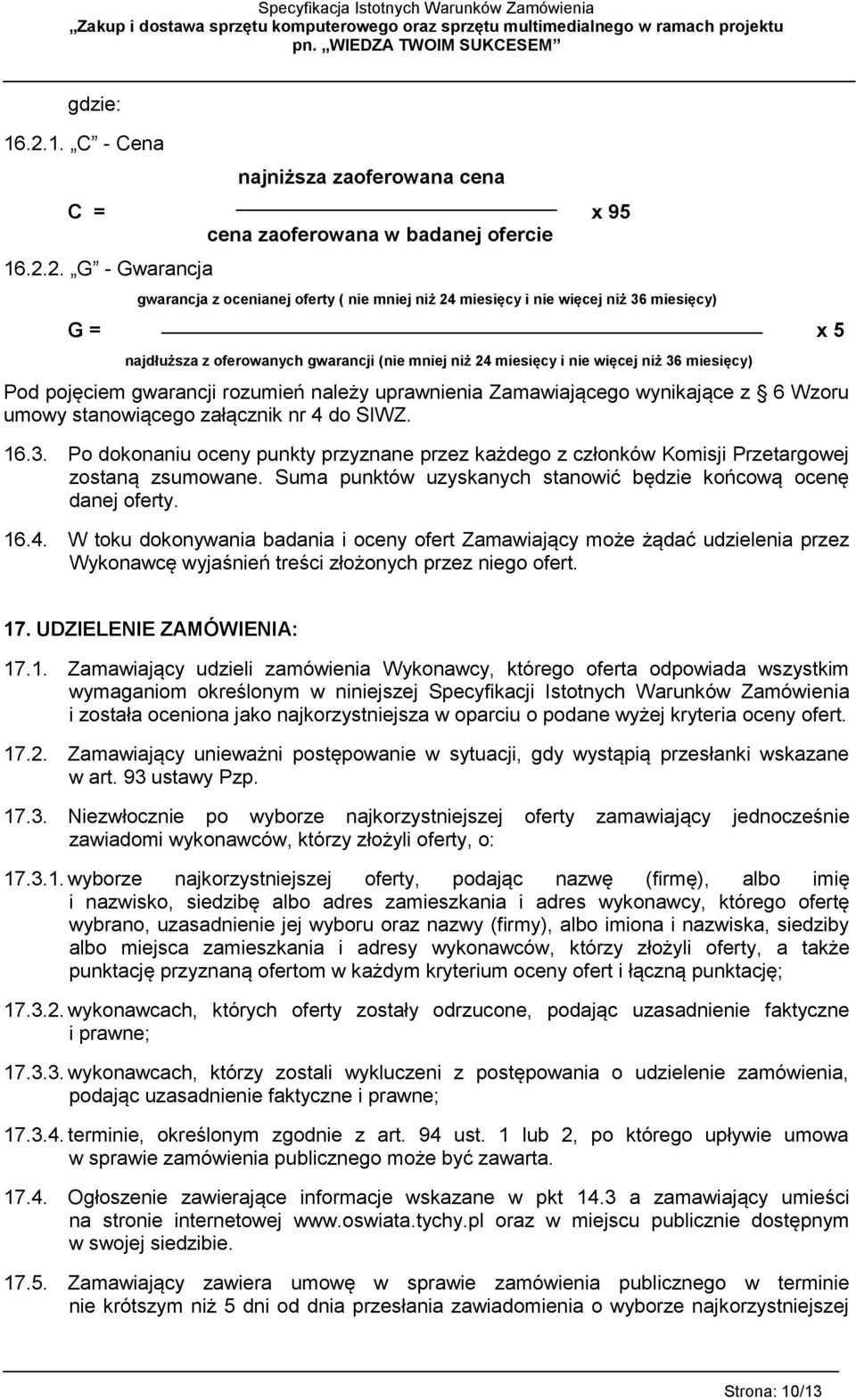 2. G - Gwarancja gwarancja z ocenianej oferty ( nie mniej niż 24 miesięcy i nie więcej niż 36 miesięcy) G = x 5 najdłuższa z oferowanych gwarancji (nie mniej niż 24 miesięcy i nie więcej niż 36