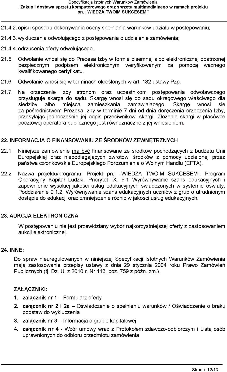 Odwołanie wnosi się w terminach określonych w art. 182 ustawy Pzp. 21.7. Na orzeczenie Izby stronom oraz uczestnikom postępowania odwoławczego przysługuje skarga do sądu.