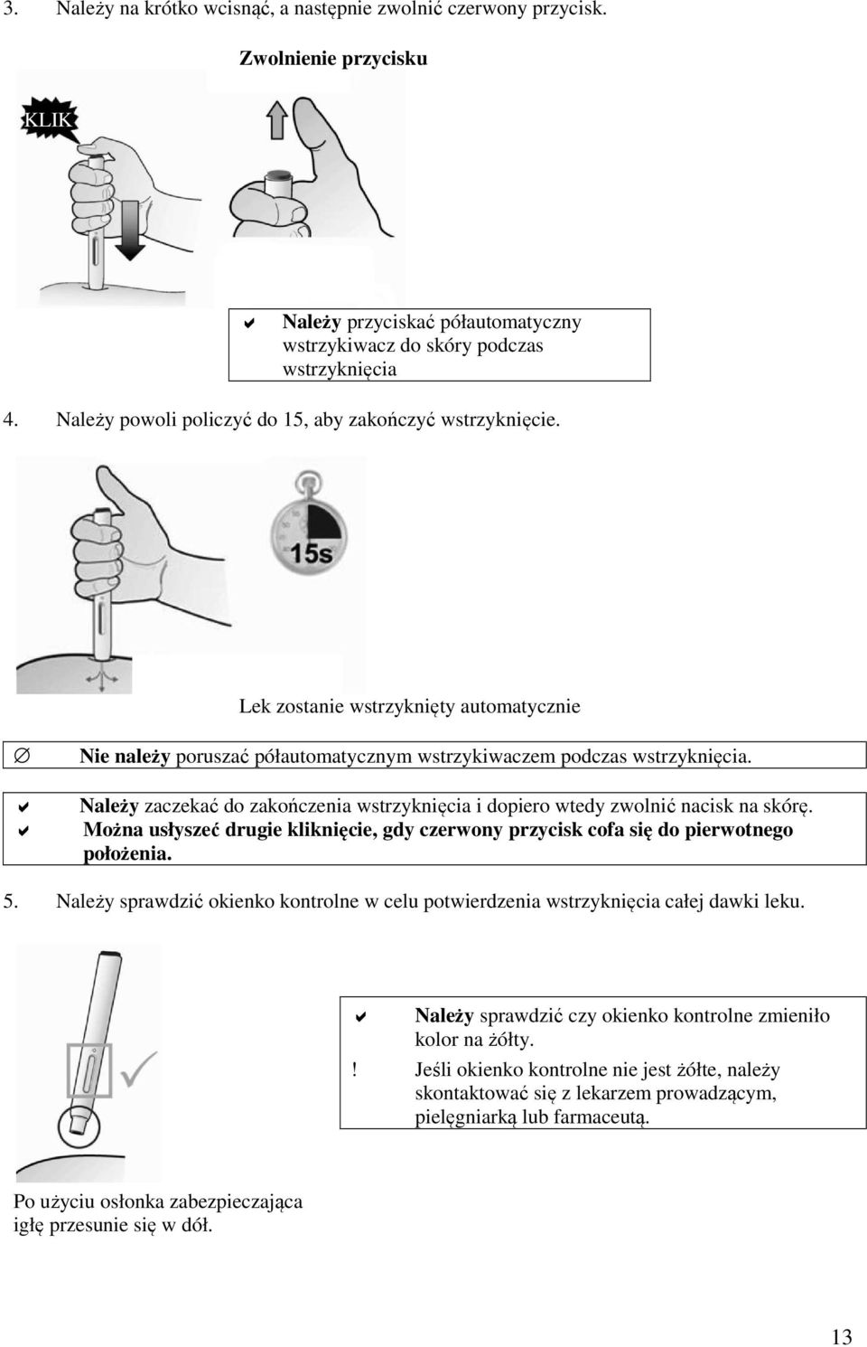 Należy zaczekać do zakończenia wstrzyknięcia i dopiero wtedy zwolnić nacisk na skórę. Można usłyszeć drugie kliknięcie, gdy czerwony przycisk cofa się do pierwotnego położenia. 5.