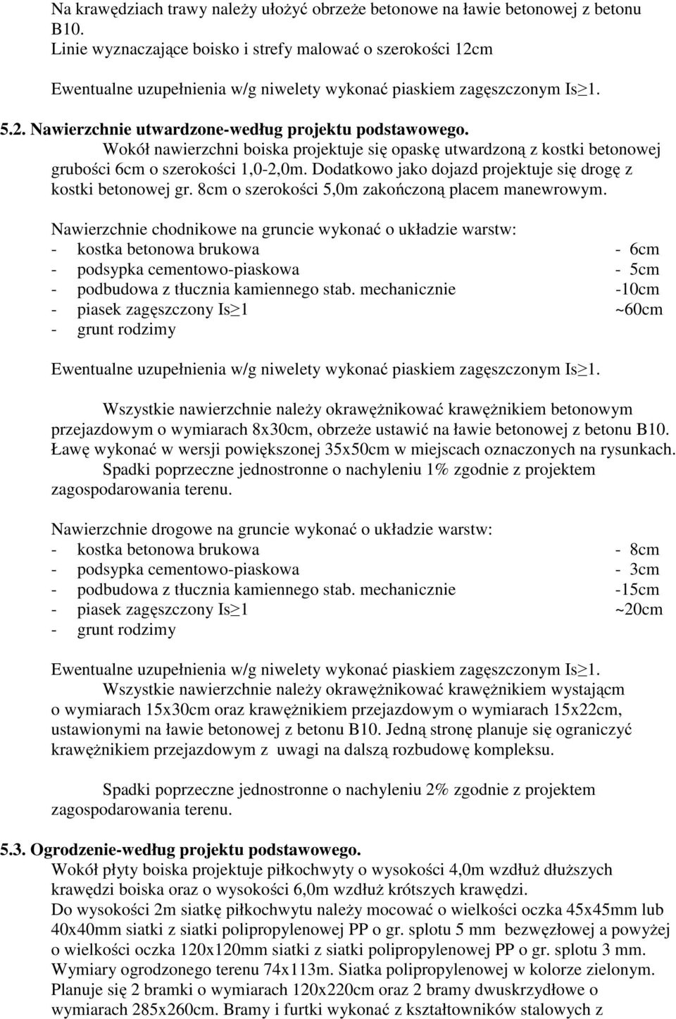 Wokół nawierzchni boiska projektuje się opaskę utwardzoną z kostki betonowej grubości 6cm o szerokości 1,0-2,0m. Dodatkowo jako dojazd projektuje się drogę z kostki betonowej gr.