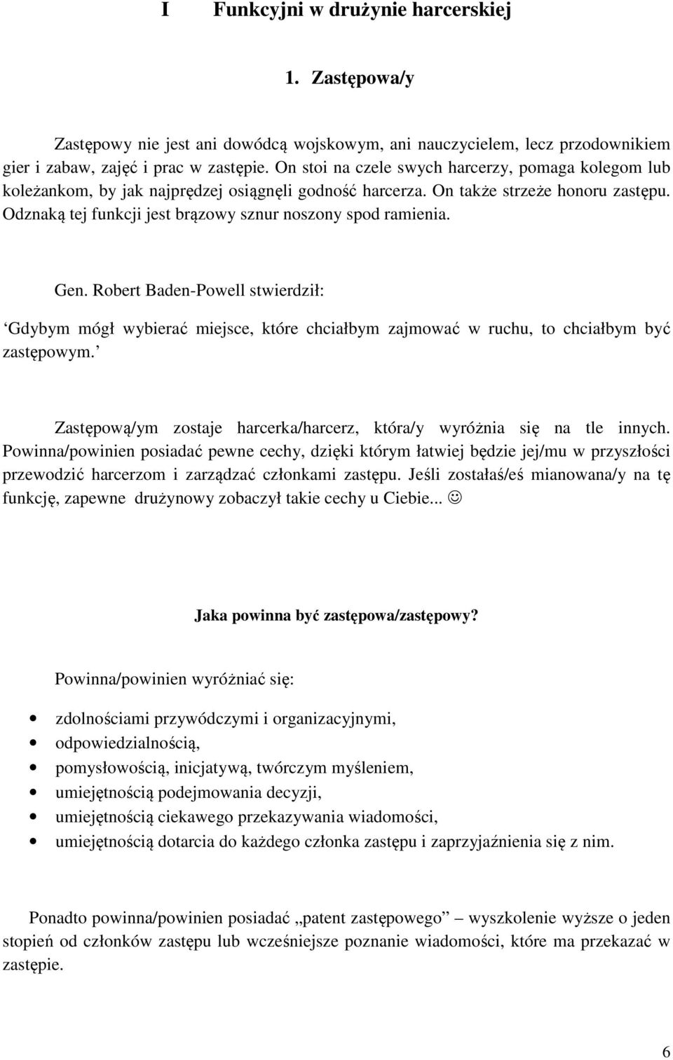 Odznaką tej funkcji jest brązowy sznur noszony spod ramienia. Gen. Robert Baden-Powell stwierdził: Gdybym mógł wybierać miejsce, które chciałbym zajmować w ruchu, to chciałbym być zastępowym.