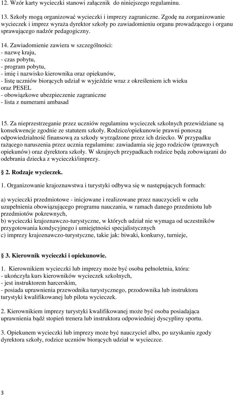 Zawiadomienie zawiera w szczególności: - nazwę kraju, - czas pobytu, - program pobytu, - imię i nazwisko kierownika oraz opiekunów, - listę uczniów biorących udział w wyjeździe wraz z określeniem ich