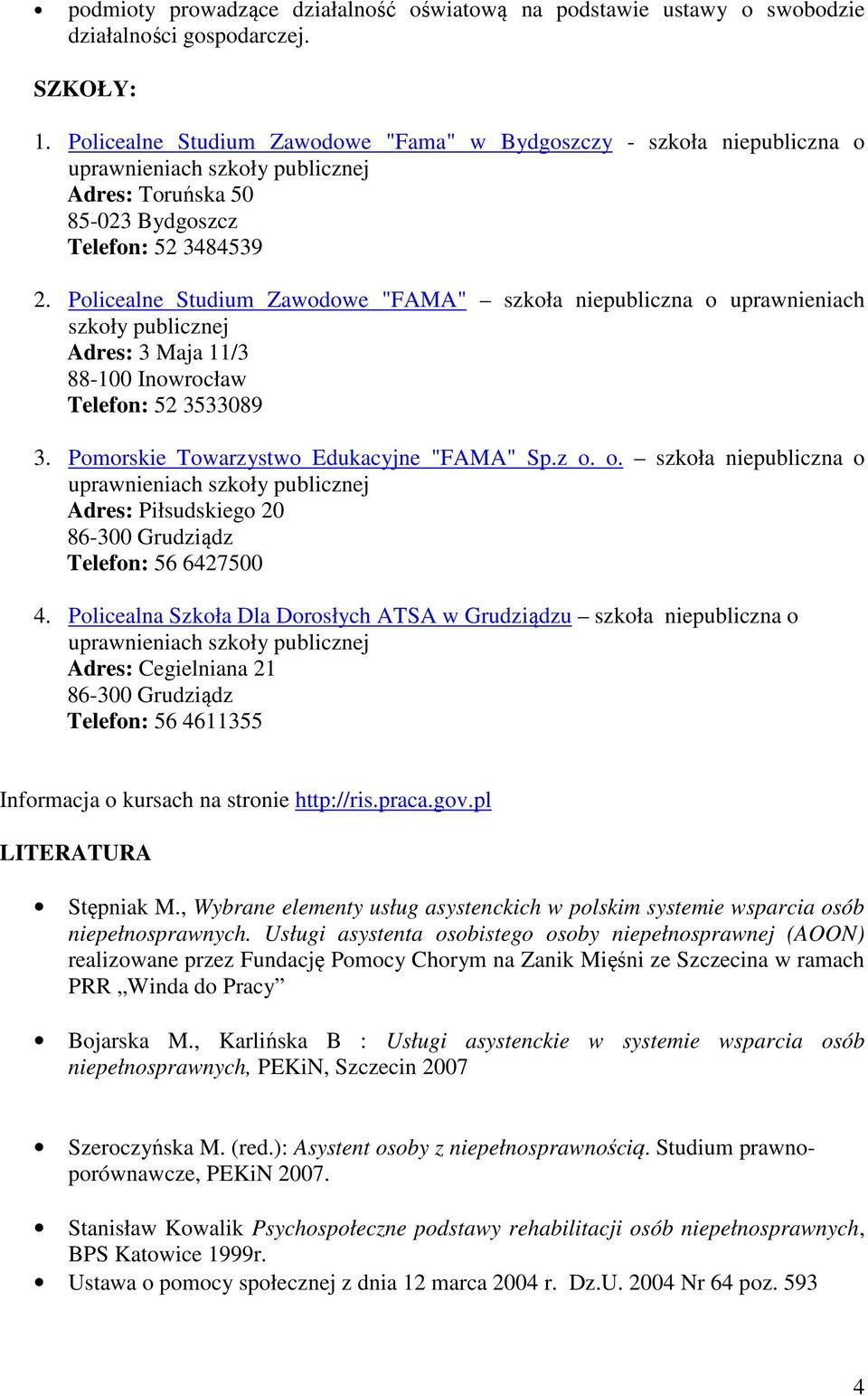 Policealne Studium Zawodowe "FAMA" szkoła niepubliczna o uprawnieniach szkoły publicznej Adres: 3 Maja 11/3 88-100 Inowrocław Telefon: 52 3533089 3. Pomorskie Towarzystwo Edukacyjne "FAMA" Sp.z o. o. szkoła niepubliczna o uprawnieniach szkoły publicznej Adres: Piłsudskiego 20 86-300 Grudziądz Telefon: 56 6427500 4.