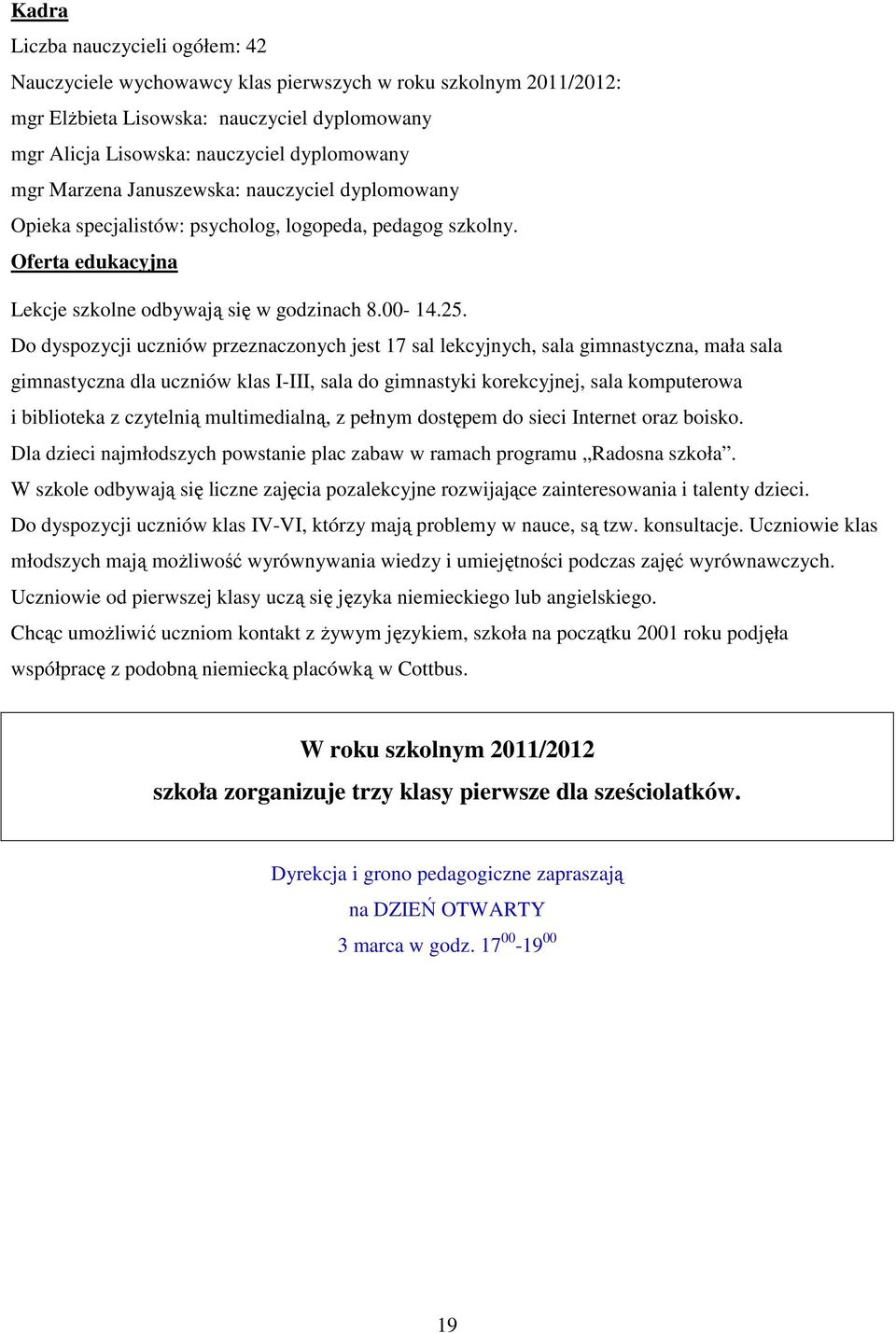 Do dyspozycji uczniów przeznaczonych jest 17 sal lekcyjnych, sala gimnastyczna, mała sala gimnastyczna dla uczniów klas I-III, sala do gimnastyki korekcyjnej, sala komputerowa i biblioteka z