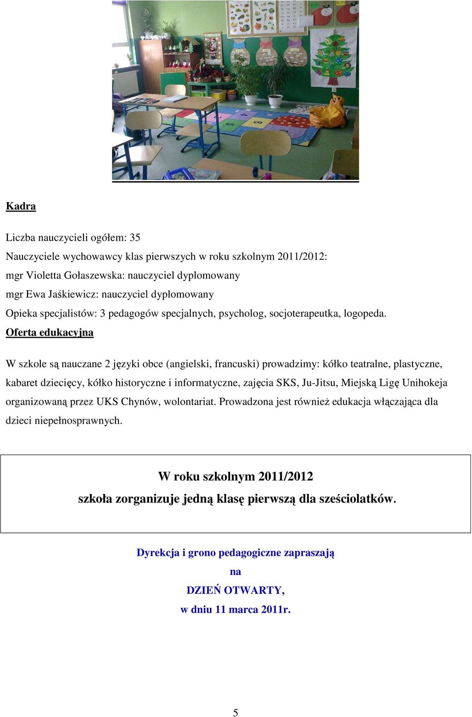 Oferta edukacyjna W szkole są nauczane 2 języki obce (angielski, francuski) prowadzimy: kółko teatralne, plastyczne, kabaret dziecięcy, kółko historyczne i informatyczne, zajęcia SKS, Ju-Jitsu,