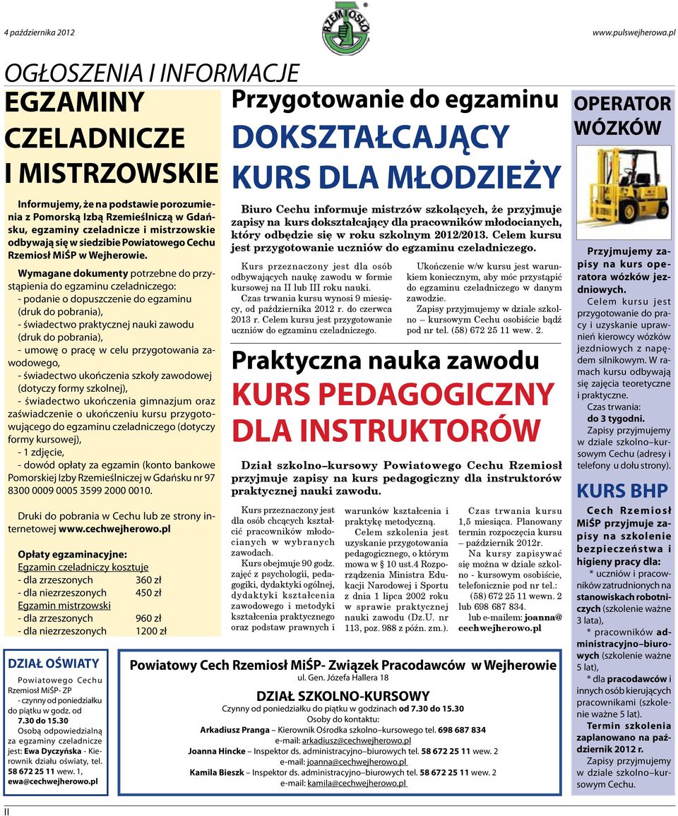 Wymagane dokumenty potrzebne do przystąpienia do egzaminu czeladniczego: - podanie o dopuszczenie do egzaminu (druk do pobrania), - świadectwo praktycznej nauki zawodu (druk do pobrania), - umowę o