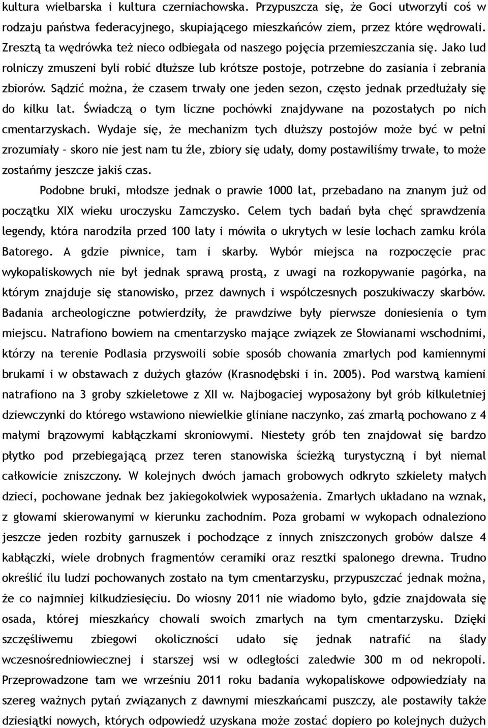 Sądzić można, że czasem trwały one jeden sezon, często jednak przedłużały się do kilku lat. Świadczą o tym liczne pochówki znajdywane na pozostałych po nich cmentarzyskach.