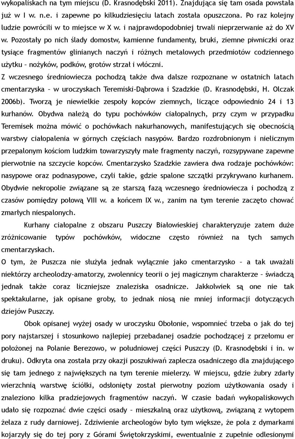 Pozostały po nich ślady domostw, kamienne fundamenty, bruki, ziemne piwniczki oraz tysiące fragmentów glinianych naczyń i różnych metalowych przedmiotów codziennego użytku nożyków, podków, grotów