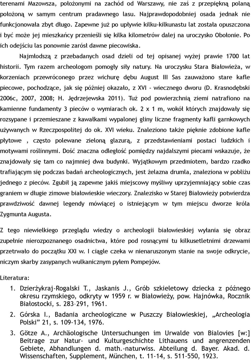 Po ich odejściu las ponownie zarósł dawne piecowiska. Najmłodszą z przebadanych osad dzieli od tej opisanej wyżej prawie 1700 lat historii. Tym razem archeologom pomogły siły natury.