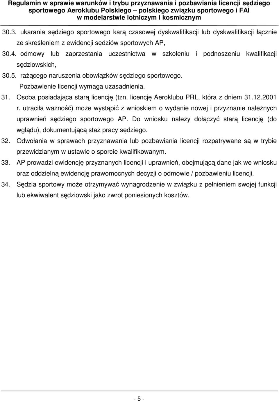 Osoba posiadajca star licencj (tzn. licencj Aeroklubu PRL, która z dniem 31.12.2001 r. utraciła wano) moe wystpi z wnioskiem o wydanie nowej i przyznanie nalenych uprawnie sdziego sportowego AP.