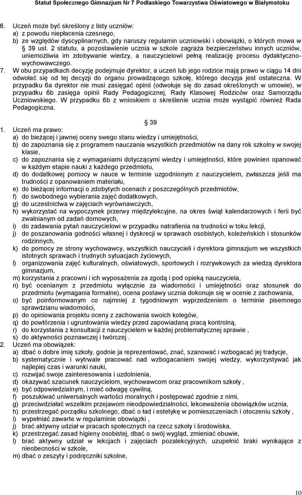 W obu przypadkach decyzję podejmuje dyrektor, a uczeń lub jego rodzice mają prawo w ciągu 14 dni odwołać się od tej decyzji do organu prowadzącego szkołę, którego decyzja jest ostateczna.