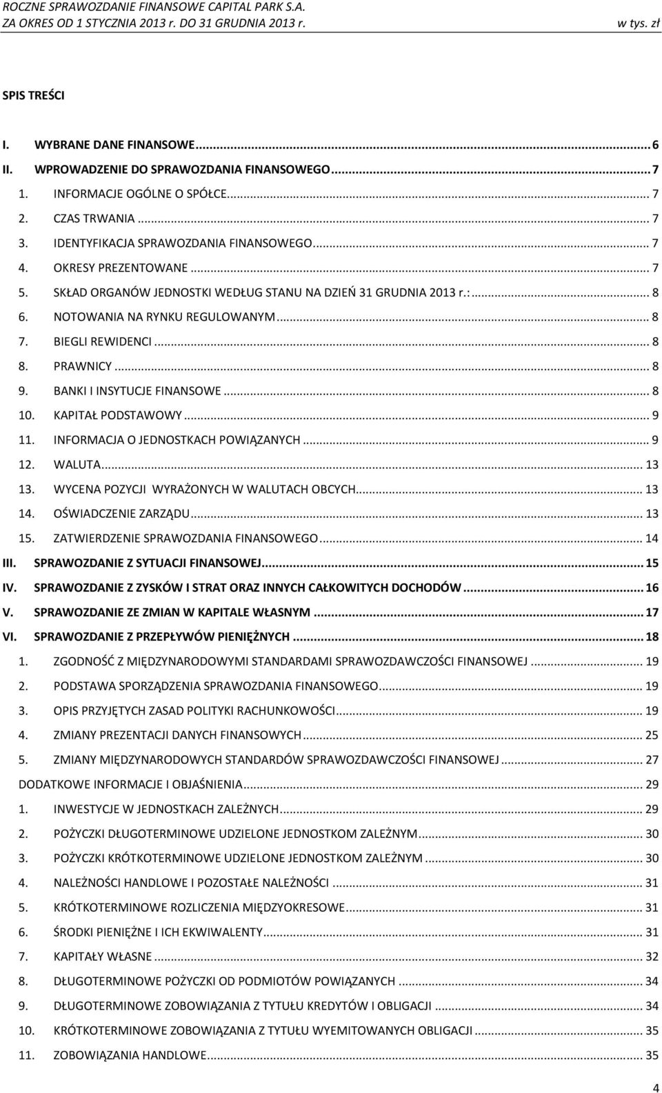 BANKI I INSYTUCJE FINANSOWE... 8 10. KAPITAŁ PODSTAWOWY... 9 11. INFORMACJA O JEDNOSTKACH POWIĄZANYCH... 9 12. WALUTA... 13 13. WYCENA POZYCJI WYRAŻONYCH W WALUTACH OBCYCH... 13 14.