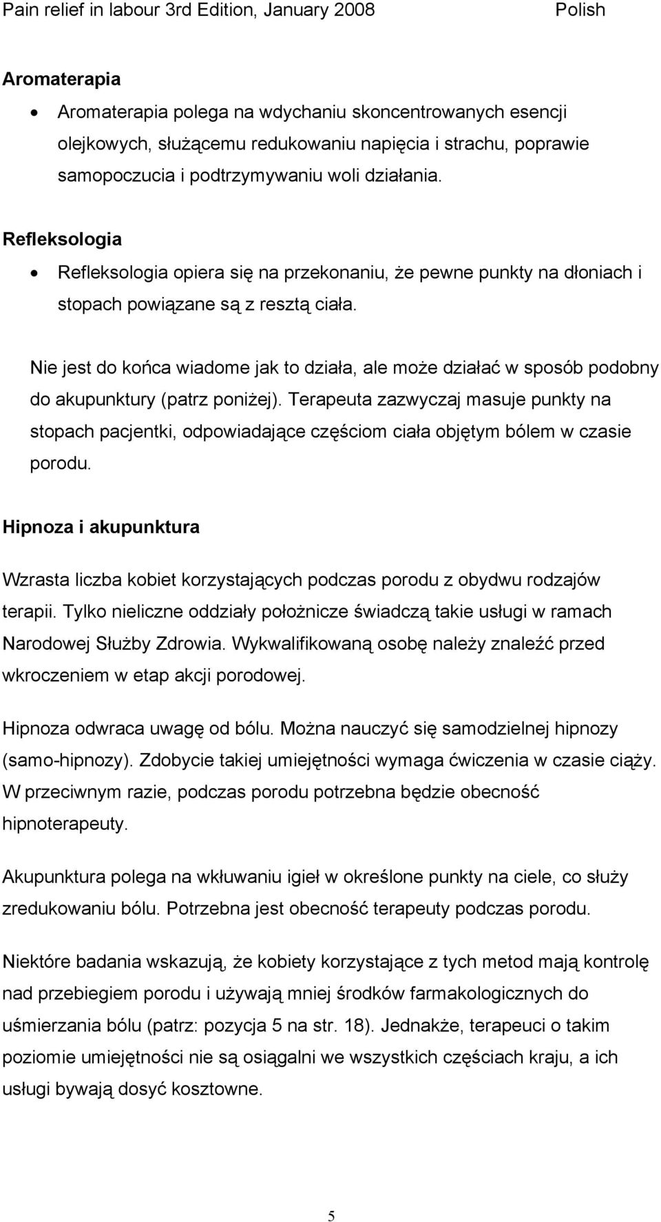 Nie jest do końca wiadome jak to działa, ale może działać w sposób podobny do akupunktury (patrz poniżej).