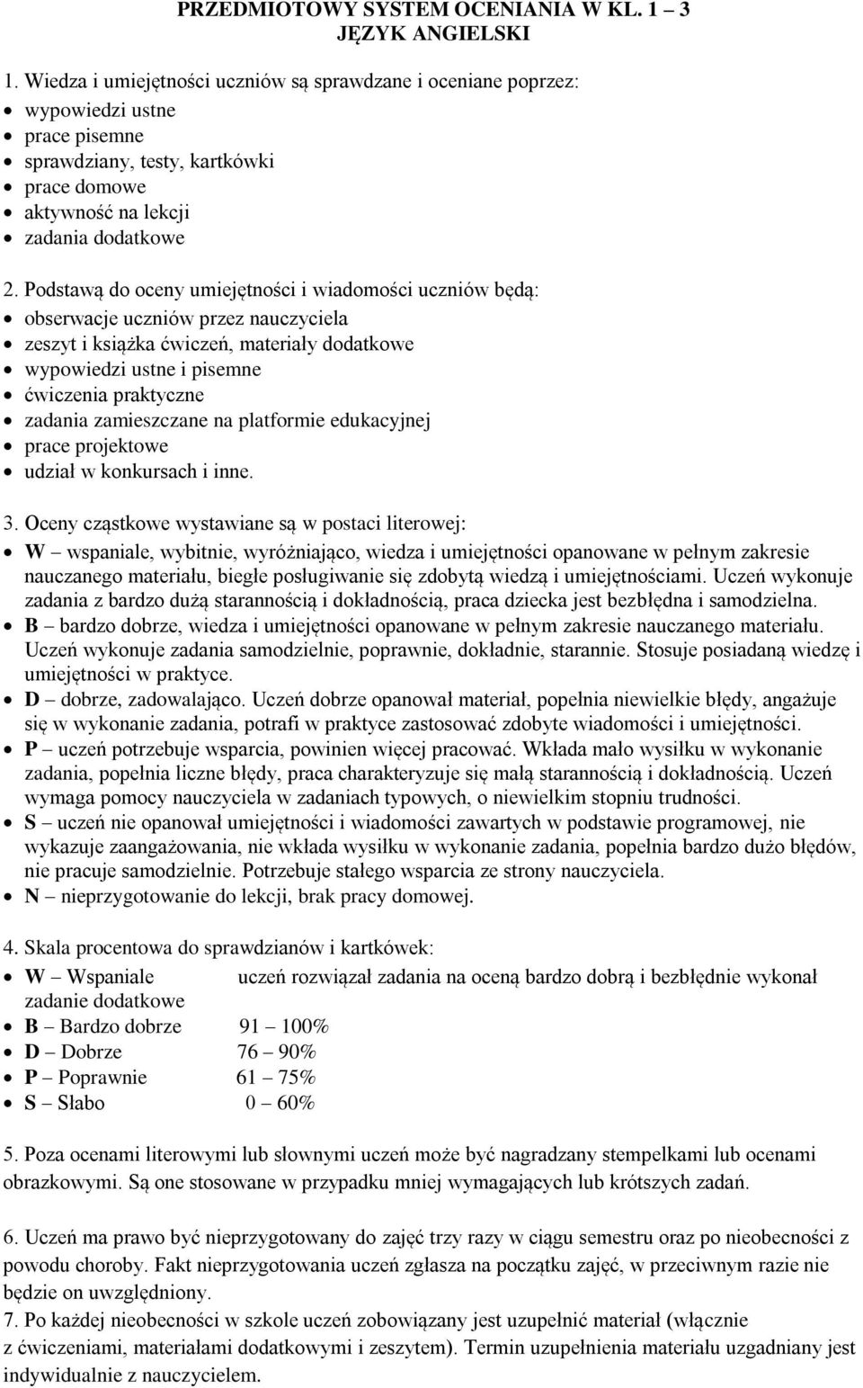 Podstawą do oceny umiejętności i wiadomości uczniów będą: obserwacje uczniów przez nauczyciela zeszyt i książka ćwiczeń, materiały dodatkowe wypowiedzi ustne i pisemne ćwiczenia praktyczne zadania