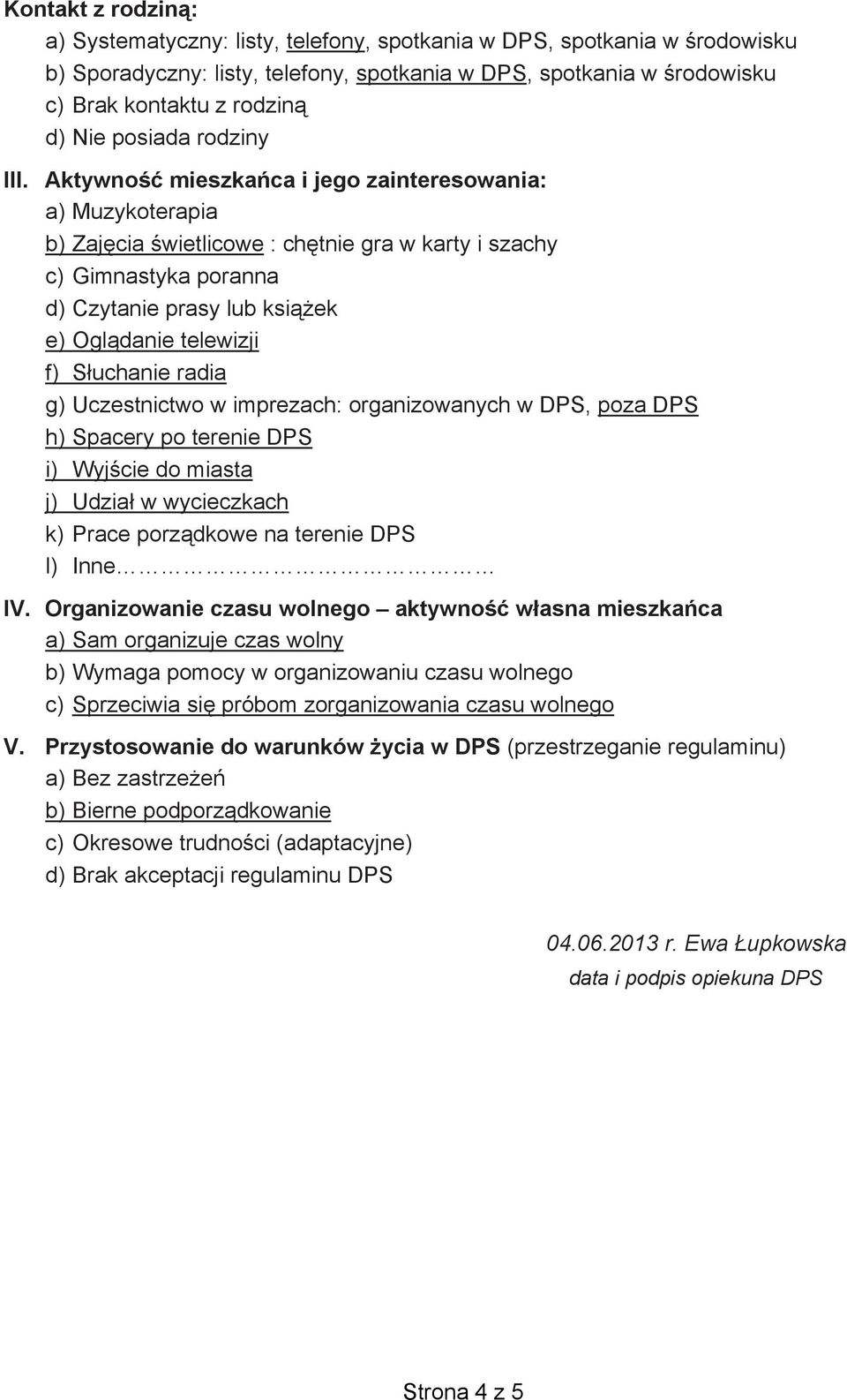 Aktywność mieszkańca i jego zainteresowania: a) Muzykoterapia b) Zajęcia świetlicowe : chętnie gra w karty i szachy c) Gimnastyka poranna d) Czytanie prasy lub książek e) Oglądanie telewizji f)