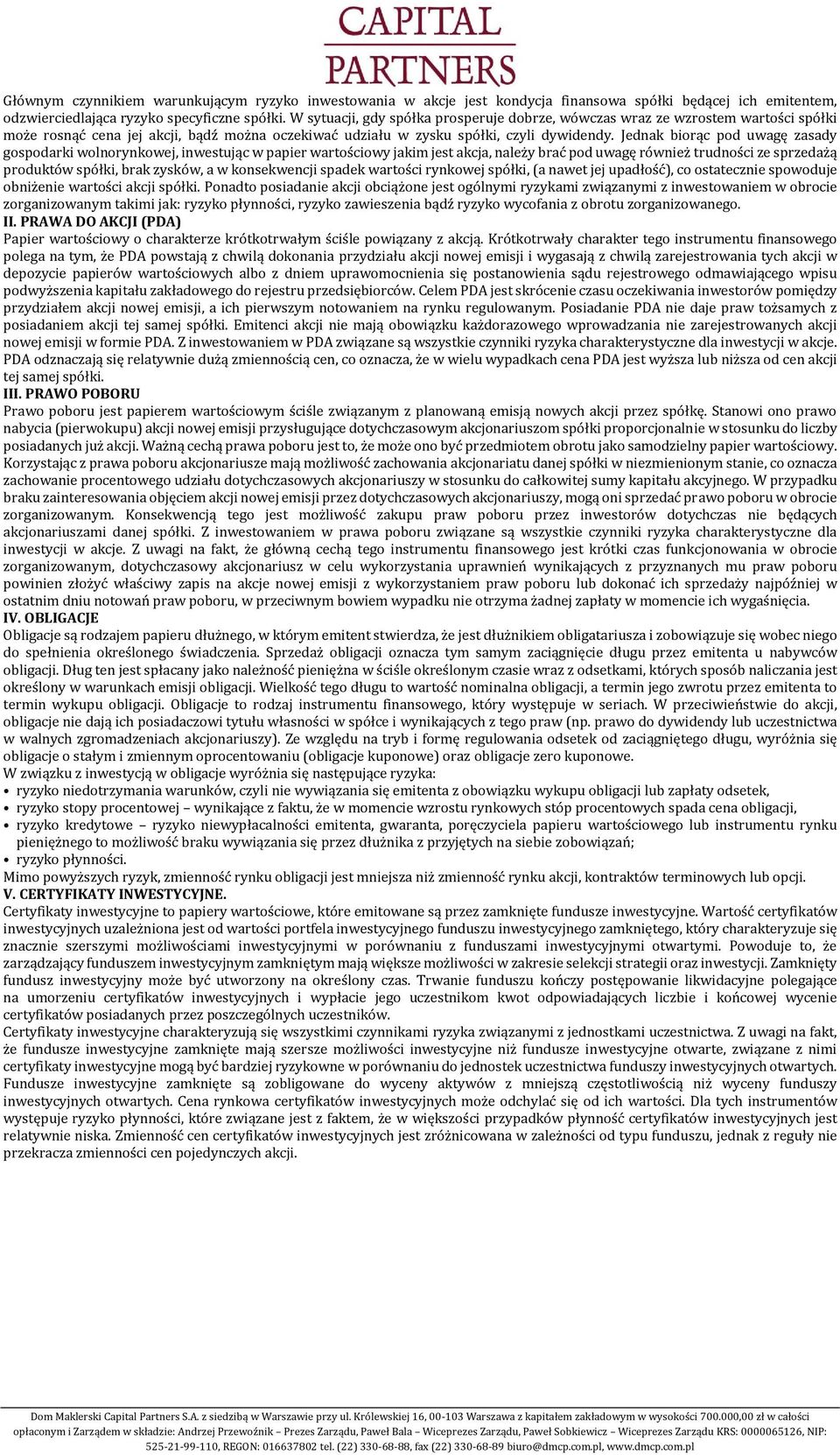 Jednak biorąc pod uwagę zasady gospodarki wolnorynkowej, inwestując w papier wartościowy jakim jest akcja, należy brać pod uwagę również trudności ze sprzedażą produktów spółki, brak zysków, a w