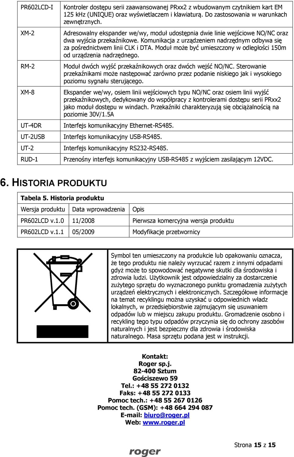 Komunikacja z urządzeniem nadrzędnym odbywa się za pośrednictwem linii CLK i DTA. Moduł może być umieszczony w odległości 150m od urządzenia nadrzędnego.