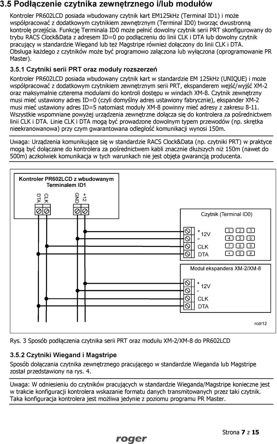 Funkcję Terminala ID0 może pełnić dowolny czytnik serii PRT skonfigurowany do trybu RACS Clock&Data z adresem ID=0 po podłączeniu do linii CLK i DTA lub dowolny czytnik pracujący w standardzie