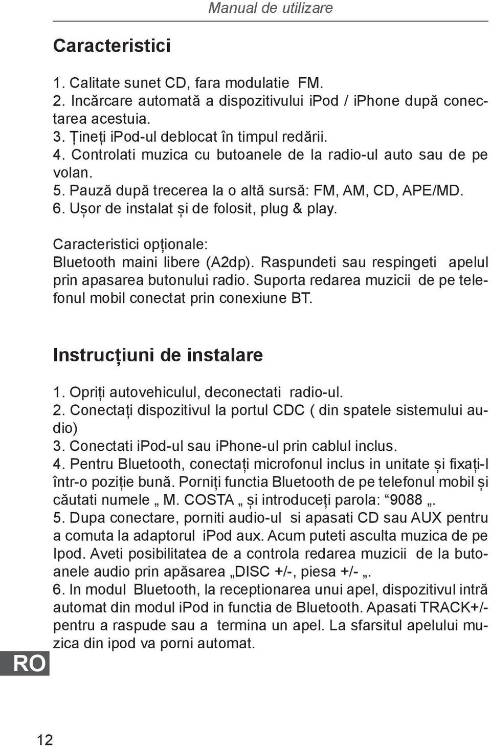 Caracteristici opționale: Bluetooth maini libere (A2dp). Raspundeti sau respingeti apelul prin apasarea butonului radio. Suporta redarea muzicii de pe telefonul mobil conectat prin conexiune BT.